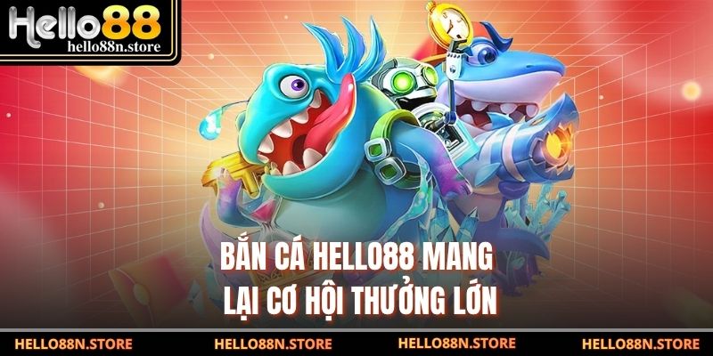 Bắn cá Hello88 mang lại cơ hội thưởng lớn