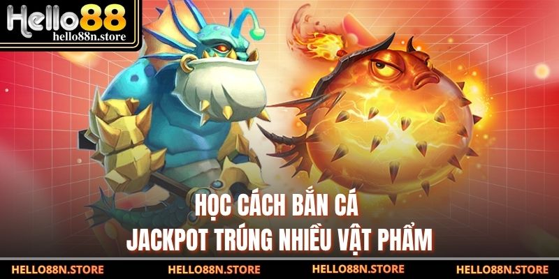 Học cách bắn cá jackpot trúng nhiều vật phẩm