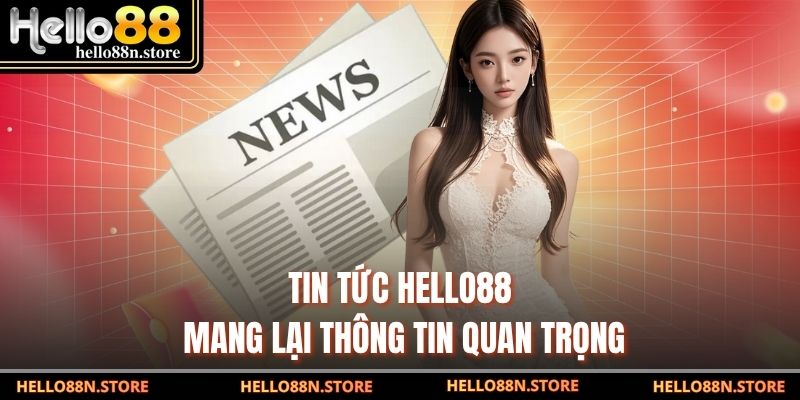 Tin tức Hello88 mang lại thông tin quan trọng